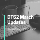 DTS2 March Updates