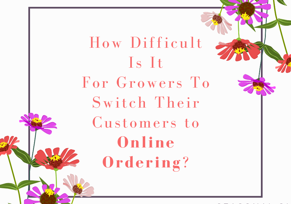 How Difficult Is It For Growers To Switch Their Customers to Online Ordering_