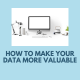 How to Make Your Data More Valuable