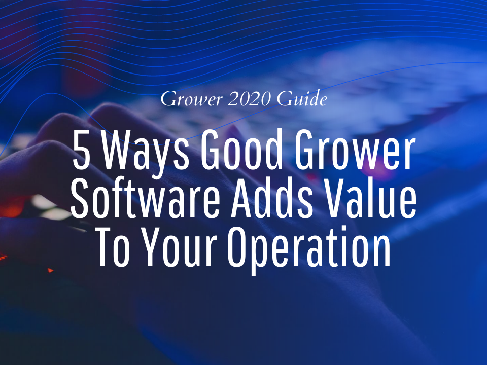 5 Ways Good Grower Software Adds Value To Your Operation