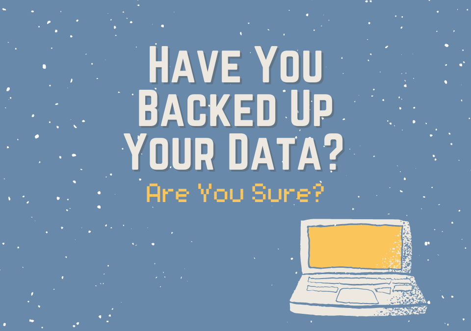 Have You Backed Up Your Data … Are You Sure
