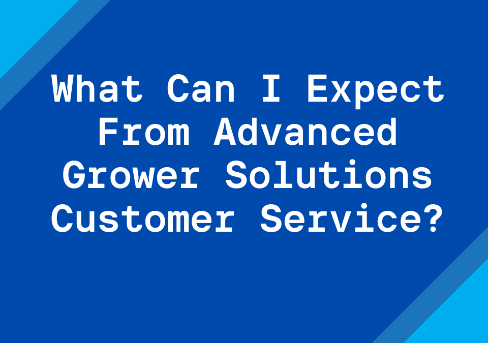 What Can I Expect From Advanced Grower Solutions Customer Service
