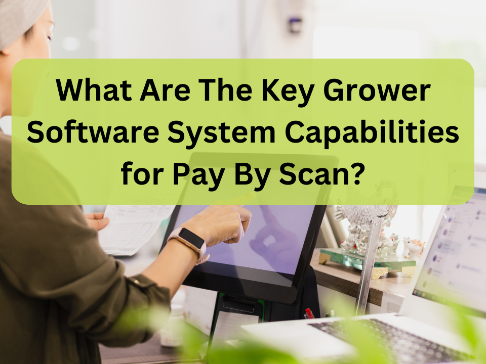 What Are The Key Grower Software System Capabilities for Pay By Scan
