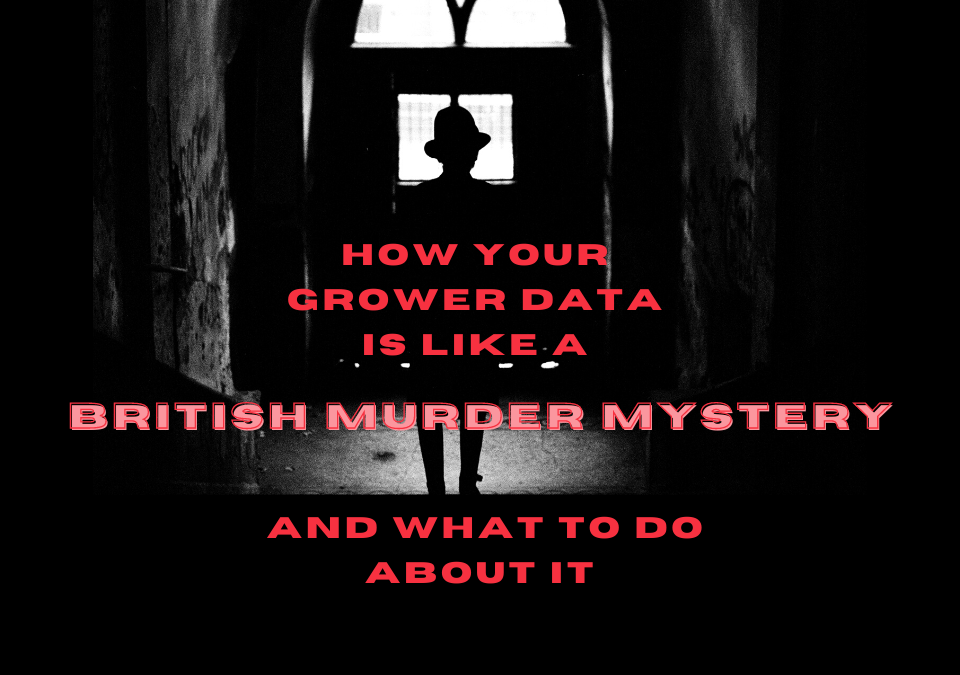 How Your Grower Data Is Like A British Murder Mystery And What To Do About It