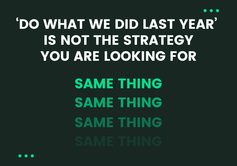 ‘Do What We Did Last Year’ Is Not The Strategy You Are Looking For