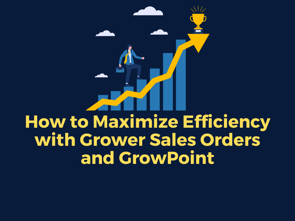 How to Maximize Efficiency with Grower Sales Orders and GrowPoint (1)