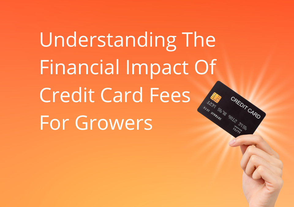 Understanding The Financial Impact Of Credit Card Fees For Growers and What To Do About It