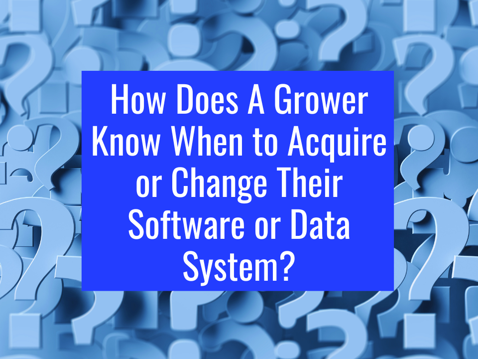 How Does A Grower Know When to Acquire or Change Their Software or Data System