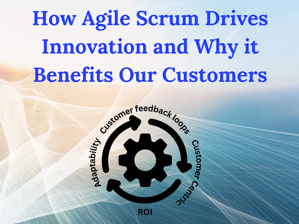 How Agile Scrum Drives Innovation and Why it Benefits Our Customers